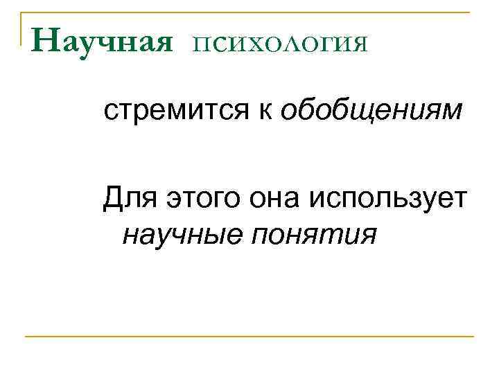 Научная психология стремится к обобщениям Для этого она использует научные понятия 
