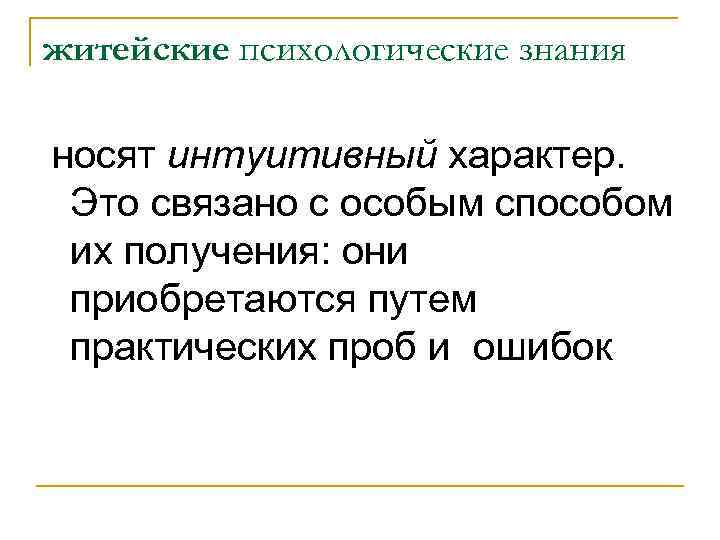 житейские психологические знания носят интуитивный характер. Это связано с особым способом их получения: они