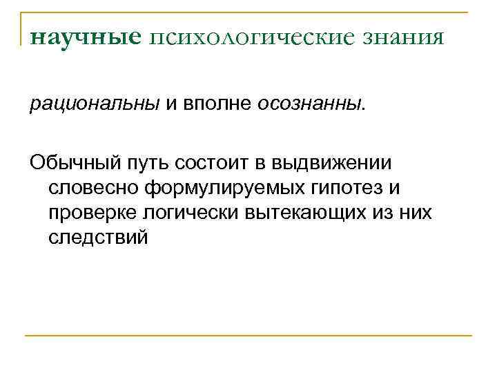 научные психологические знания рациональны и вполне осознанны. Обычный путь состоит в выдвижении словесно формулируемых