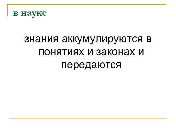 в науке знания аккумулируются в понятиях и законах и передаются 