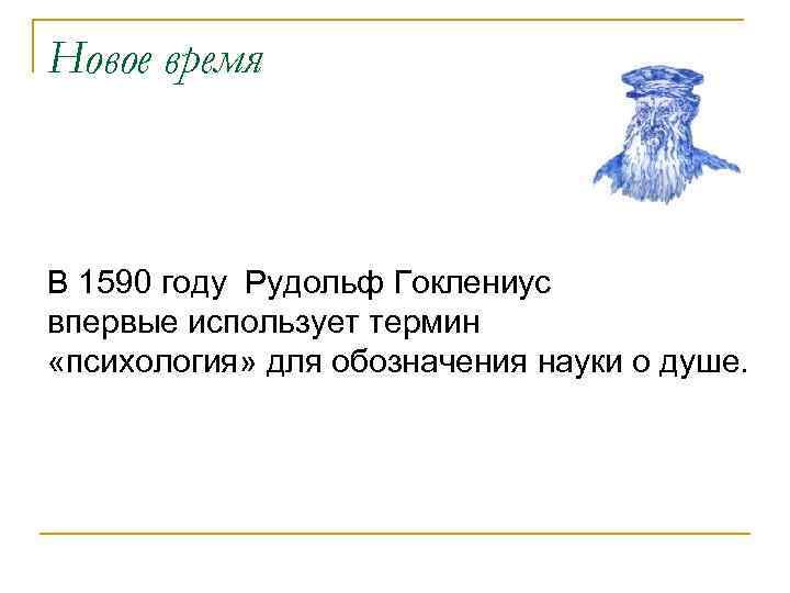 Новое время В 1590 году Рудольф Гоклениус впервые использует термин «психология» для обозначения науки