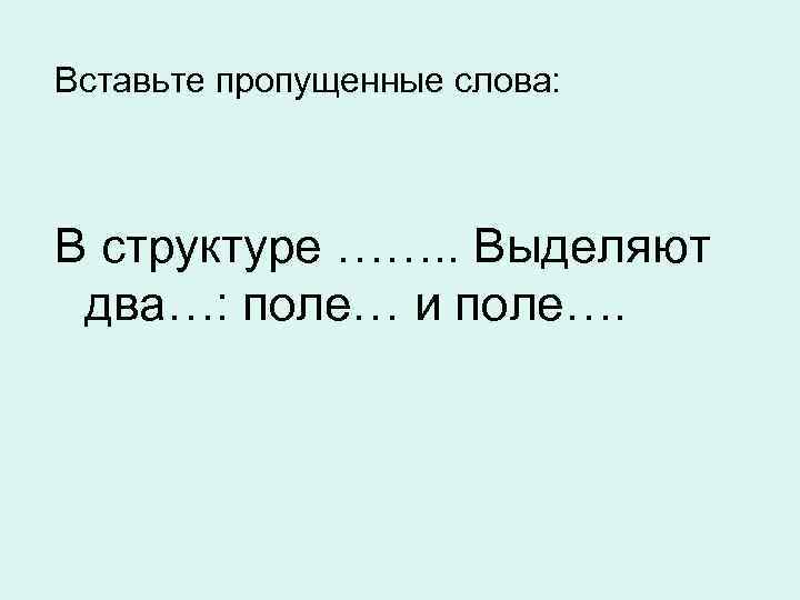 Вставьте пропущенные слова: В структуре ……. . Выделяют два…: поле… и поле…. 