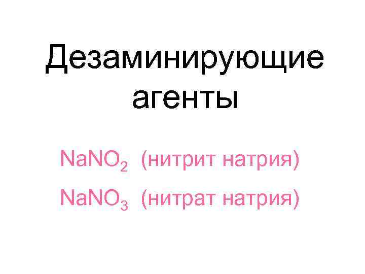 Дезаминирующие агенты Na. NO 2 (нитрит натрия) Na. NO 3 (нитрат натрия) 