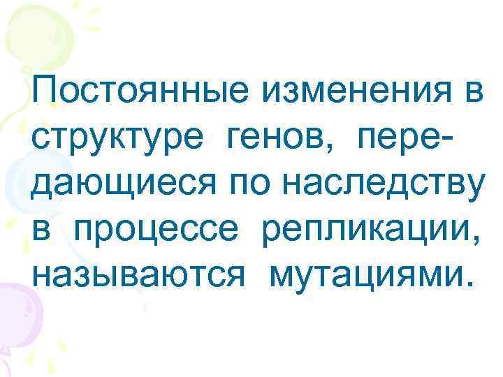 Постоянные изменения в структуре генов, передающиеся по наследству в процессе репликации, называются мутациями. 