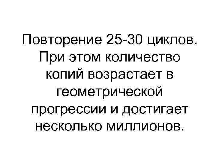 Повторение 25 -30 циклов. При этом количество копий возрастает в геометрической прогрессии и достигает