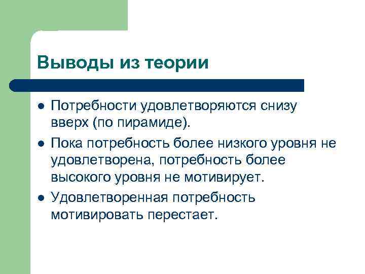 Выводы из теории l l l Потребности удовлетворяются снизу вверх (по пирамиде). Пока потребность