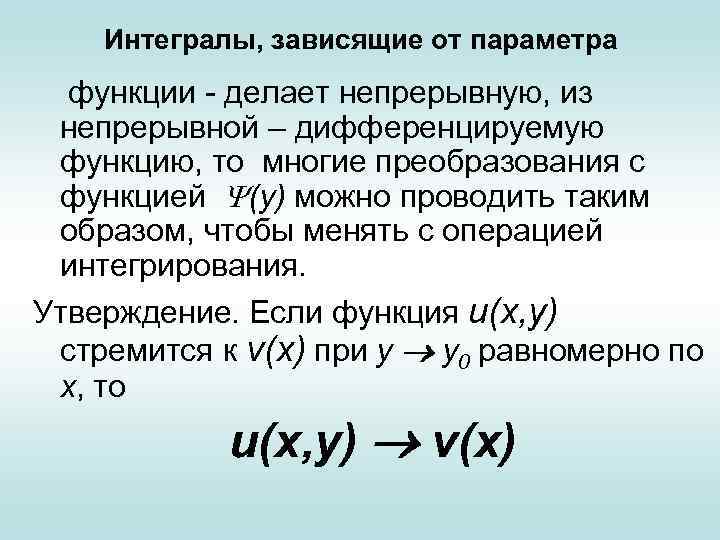 Интегралы, зависящие от параметра функции - делает непрерывную, из непрерывной – дифференцируемую функцию, то