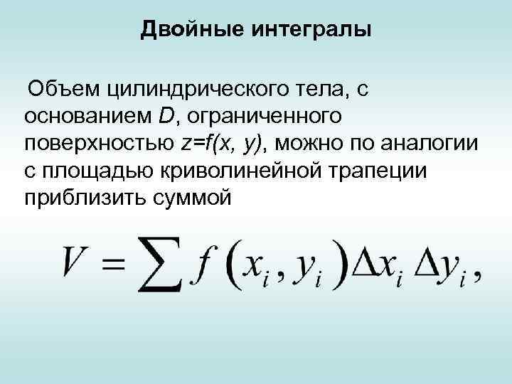 Двойные интегралы Объем цилиндрического тела, с основанием D, ограниченного поверхностью z=f(х, у), можно по