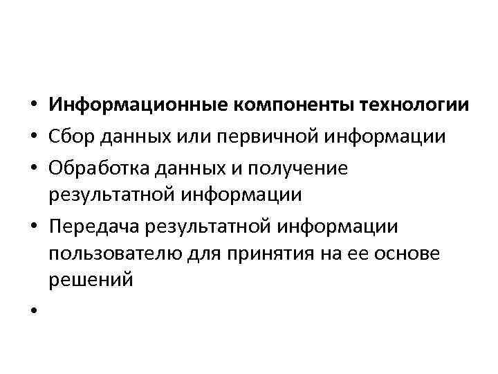  • Информационные компоненты технологии • Сбор данных или первичной информации • Обработка данных
