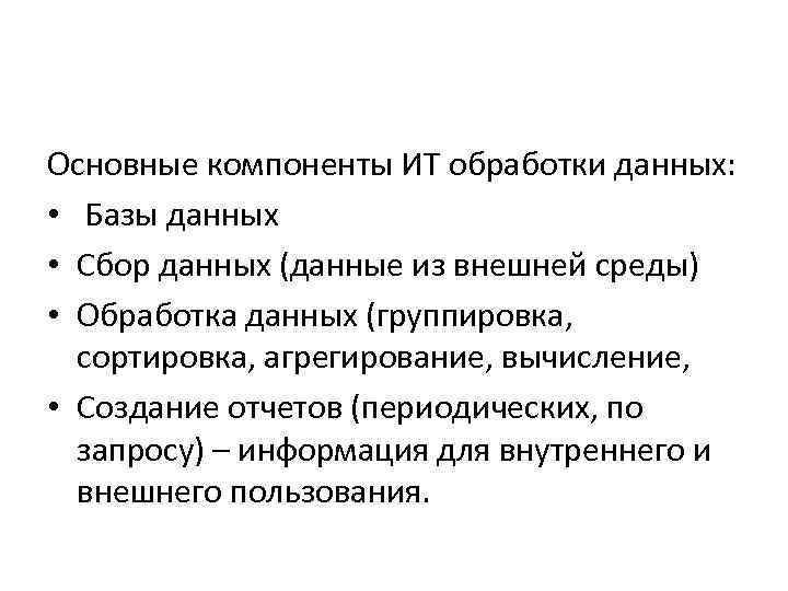 Основные компоненты ИТ обработки данных:  •  Базы данных • Сбор данных (данные