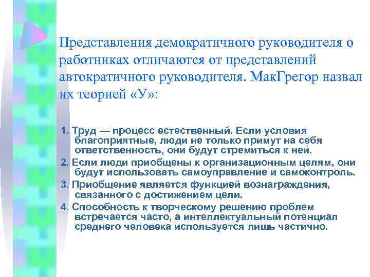 Представления демократичного руководителя о работниках отличаются от представлений автократичного руководителя. Мак. Грегор назвал их