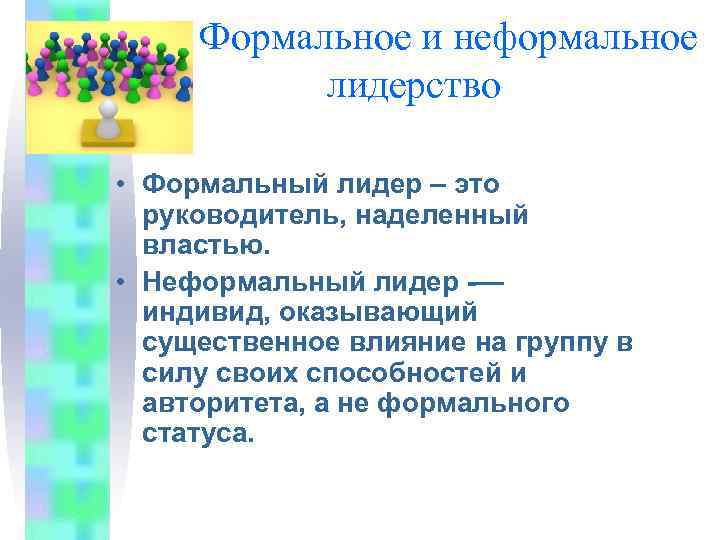 Формальное и неформальное лидерство • Формальный лидер – это руководитель, наделенный властью. • Неформальный