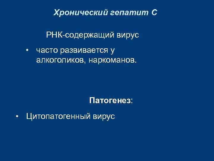 Хронический гепатит С РНК-содержащий вирус • часто развивается у алкоголиков, наркоманов. Патогенез: • Цитопатогенный