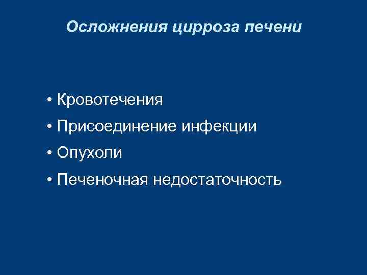 Осложнения цирроза печени • Кровотечения • Присоединение инфекции • Опухоли • Печеночная недостаточность 