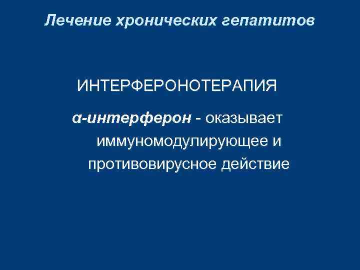 Лечение хронических гепатитов ИНТЕРФЕРОНОТЕРАПИЯ α-интерферон - оказывает иммуномодулирующее и противовирусное действие 