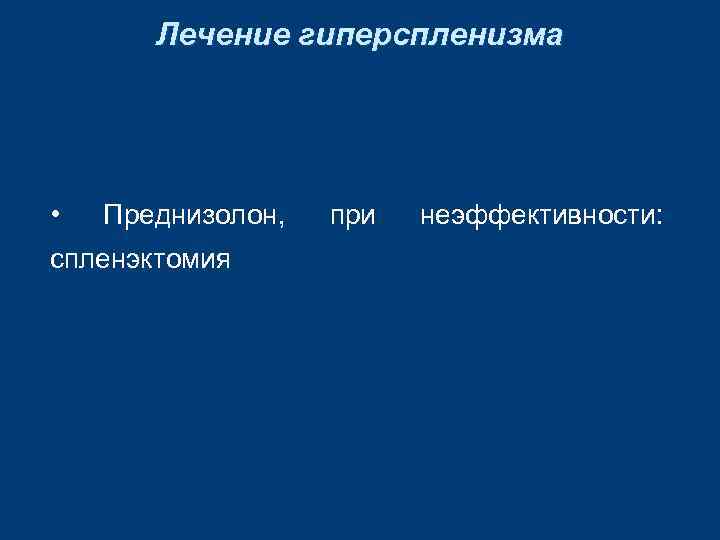 Лечение гиперспленизма • Преднизолон, спленэктомия при неэффективности: 