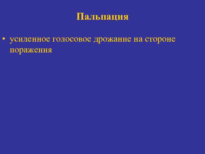 Пальпация • усиленное голосовое дрожание на стороне поражения 
