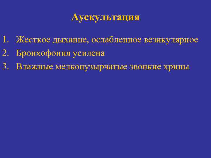 Аускультация 1. Жесткое дыхание, ослабленное везикулярное 2. Бронхофония усилена 3. Влажные мелкопузырчатые звонкие хрипы