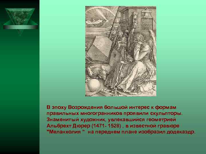 В эпоху Возрождения большой интерес к формам правильных многогранников проявили скульпторы. Знаменитый художник, увлекавшийся