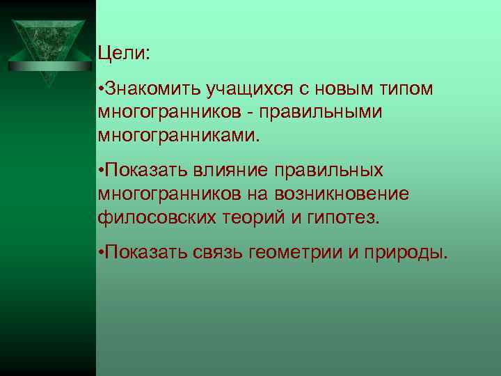 Цели: • Знакомить учащихся с новым типом многогранников - правильными многогранниками. • Показать влияние