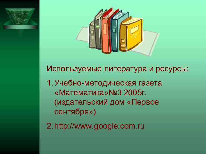 Используемые литература и ресурсы: 1. Учебно-методическая газета «Математика» № 3 2005 г. (издательский дом