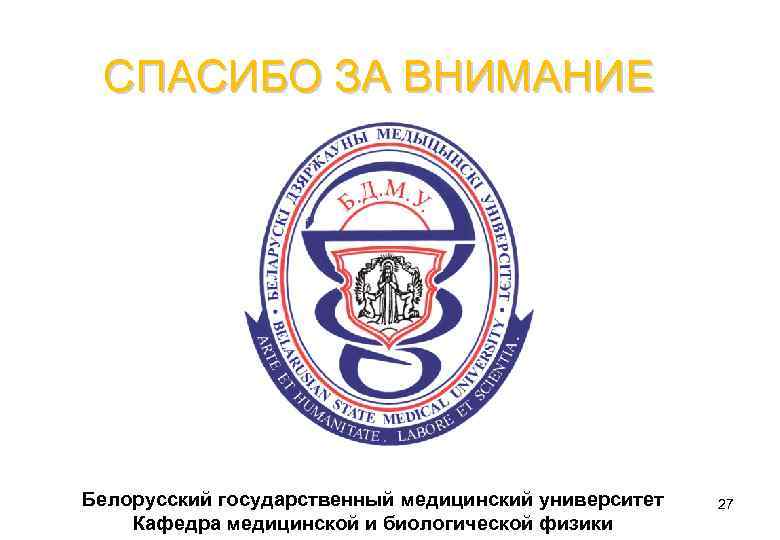 СПАСИБО ЗА ВНИМАНИЕ Белорусский государственный медицинский университет Кафедра медицинской и биологической физики 27 