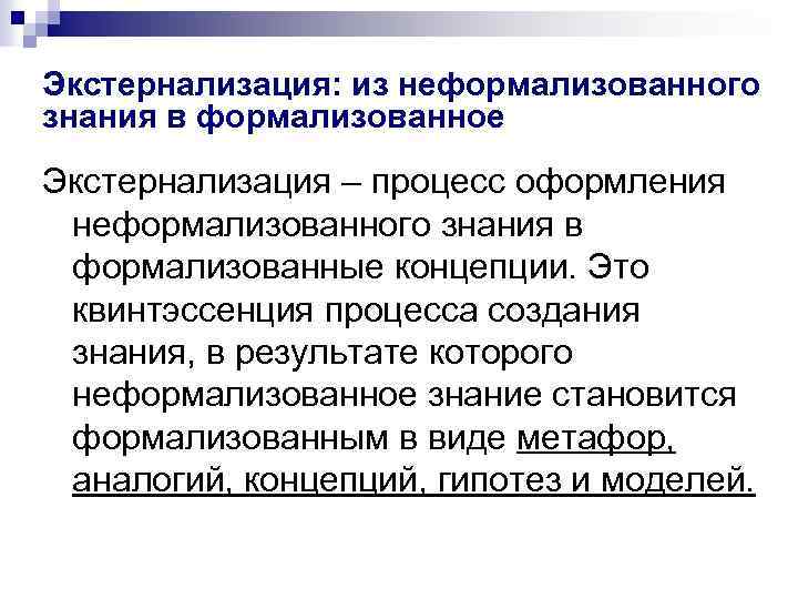 Экстернализация: из неформализованного знания в формализованное Экстернализация – процесс оформления неформализованного знания в формализованные