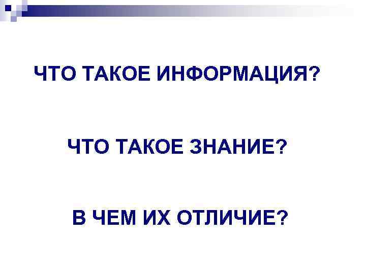 ЧТО ТАКОЕ ИНФОРМАЦИЯ? ЧТО ТАКОЕ ЗНАНИЕ? В ЧЕМ ИХ ОТЛИЧИЕ? 