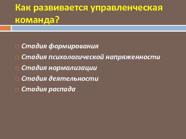 Как развивается управленческая команда? Стадия формирования Стадия психологической напряженности Стадия нормализации Стадия деятельности Стадия