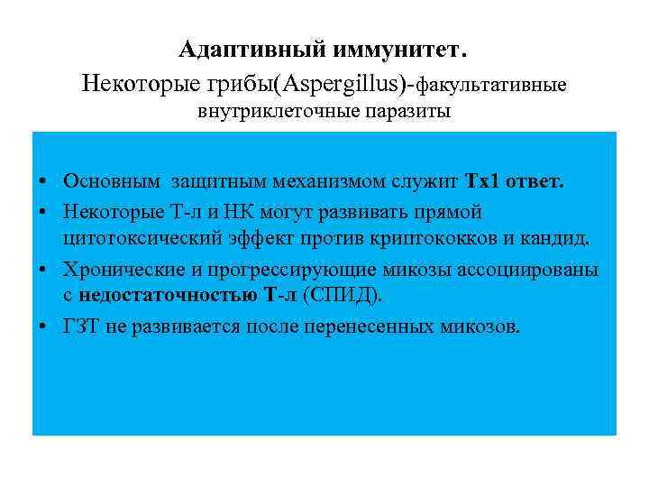 Адаптивный иммунитет. Некоторые грибы(Aspergillus)-факультативные внутриклеточные паразиты • Основным защитным механизмом служит Тх1 ответ. •