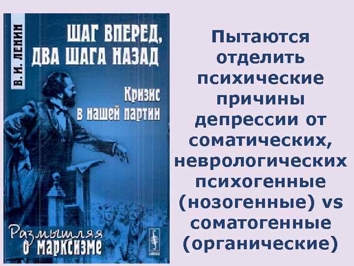 Пытаются отделить психические причины депрессии от соматических, неврологических психогенные (нозогенные) vs соматогенные (органические) 