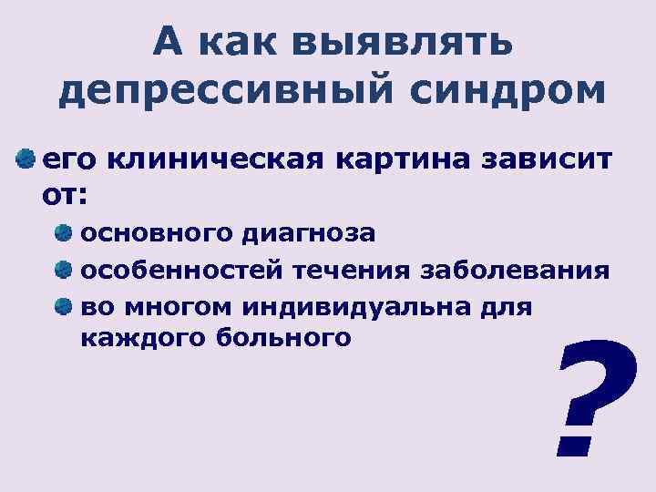А как выявлять депрессивный синдром его клиническая картина зависит от: основного диагноза особенностей течения