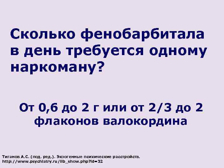 Сколько фенобарбитала в день требуется одному наркоману? От 0, 6 до 2 г или