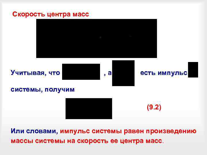 Скорость центра масс Учитывая, что , а есть импульс системы, получим (9. 2) Или