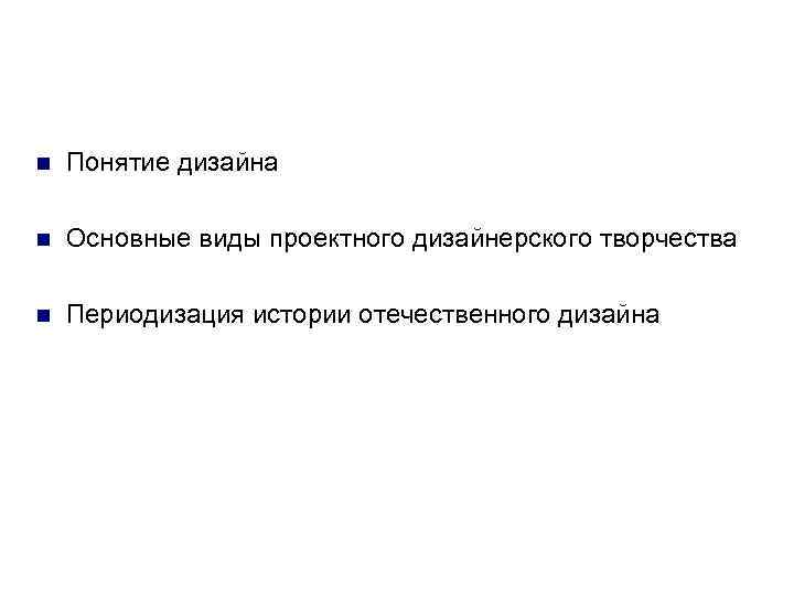 n Понятие дизайна n Основные виды проектного дизайнерского творчества n Периодизация истории отечественного дизайна