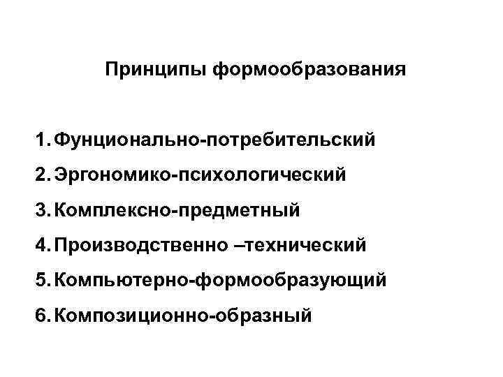 Принципы формообразования 1. Фунционально-потребительский 2. Эргономико-психологический 3. Комплексно-предметный 4. Производственно –технический 5. Компьютерно-формообразующий 6.