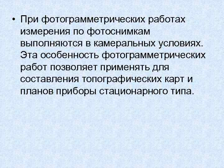  • При фотограмметрических работах измерения по фотоснимкам выполняются в камеральных условиях. Эта особенность