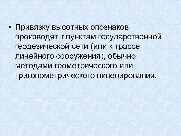  • Привязку высотных опознаков производят к пунктам государственной геодезической сети (или к трассе