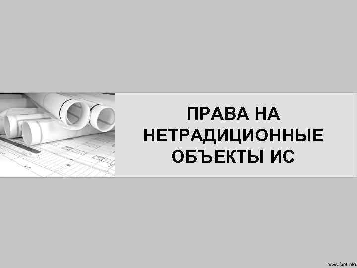 ПРАВА НА НЕТРАДИЦИОННЫЕ ОБЪЕКТЫ ИС 