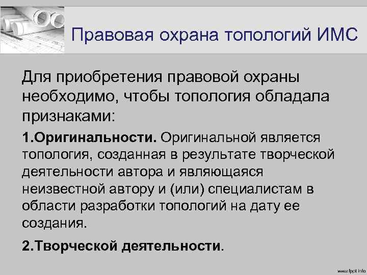Правовая охрана топологий ИМС Для приобретения правовой охраны необходимо, чтобы топология обладала признаками: 1.