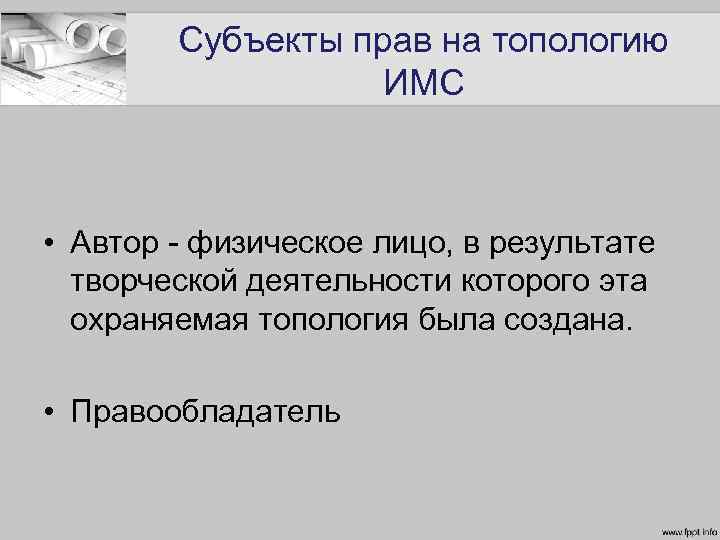 Субъекты прав на топологию ИМС • Автор - физическое лицо, в результате творческой деятельности