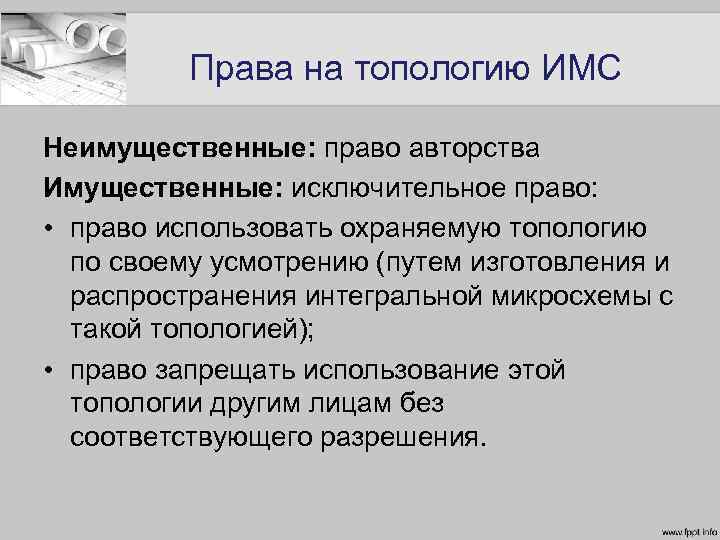 Права на топологию ИМС Неимущественные: право авторства Имущественные: исключительное право: • право использовать охраняемую