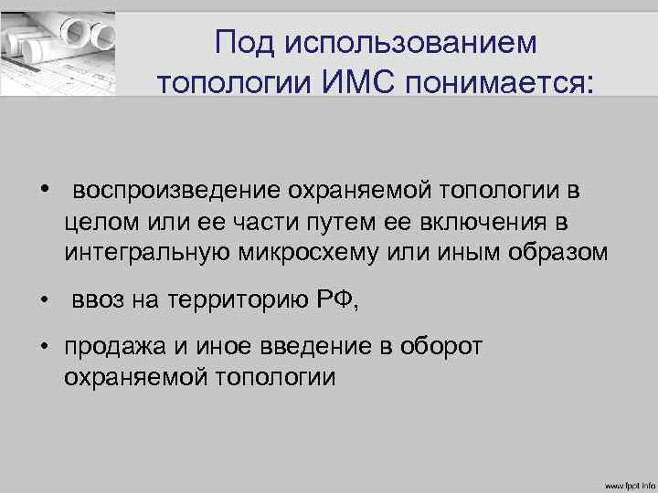 Под использованием топологии ИМС понимается: • воспроизведение охраняемой топологии в целом или ее части
