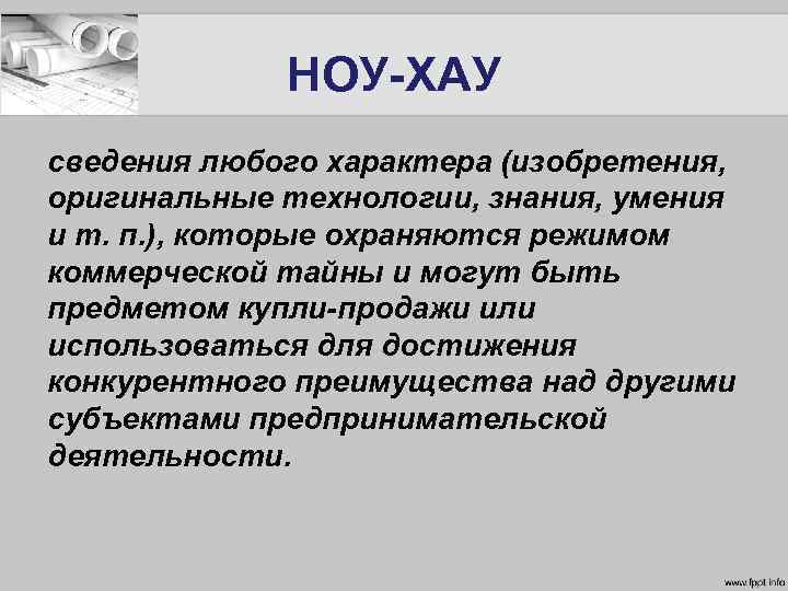 НОУ-ХАУ сведения любого характера (изобретения, оригинальные технологии, знания, умения и т. п. ), которые