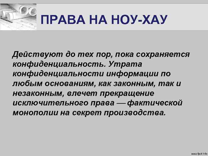 ПРАВА НА НОУ-ХАУ Действуют до тех пор, пока сохраняется конфиденциальность. Утрата конфиденциальности информации по