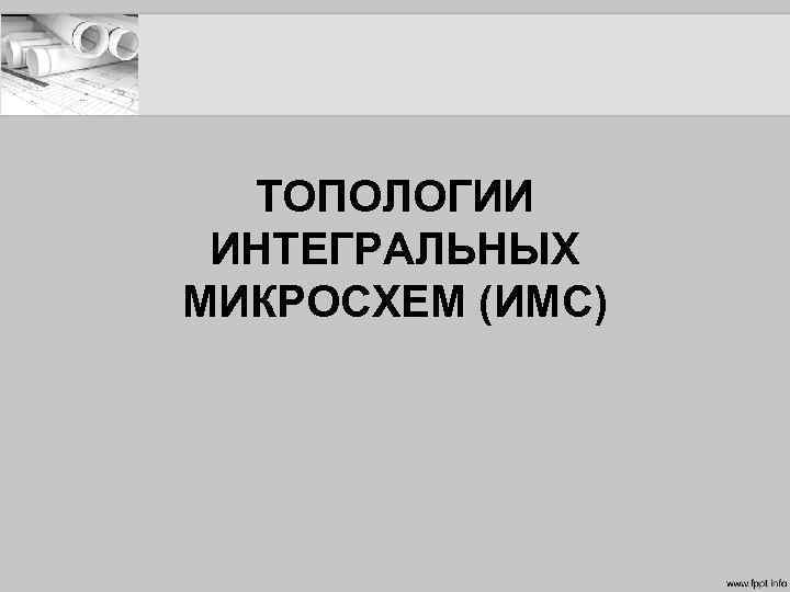 ТОПОЛОГИИ ИНТЕГРАЛЬНЫХ МИКРОСХЕМ (ИМС) 