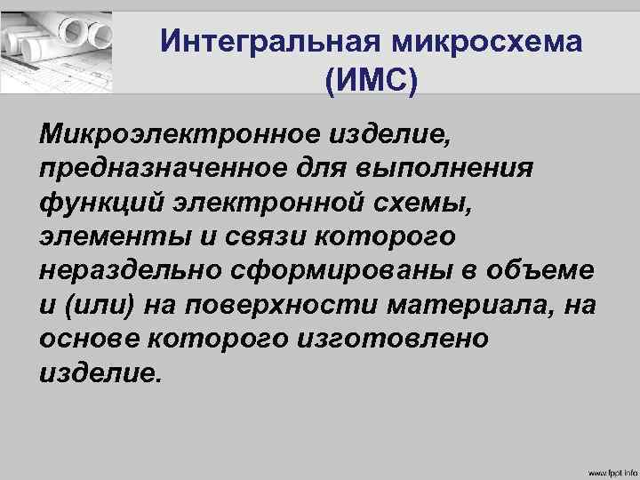 Интегральная микросхема (ИМС) Микроэлектронное изделие, предназначенное для выполнения функций электронной схемы, элементы и связи