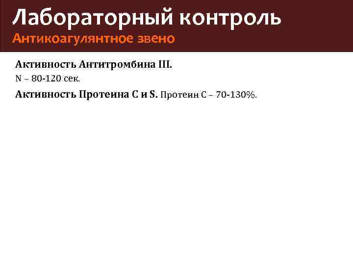 Лабораторный контроль Антикоагулянтное звено Активность Антитромбина III. N – 80 -120 сек. Активность Протеина