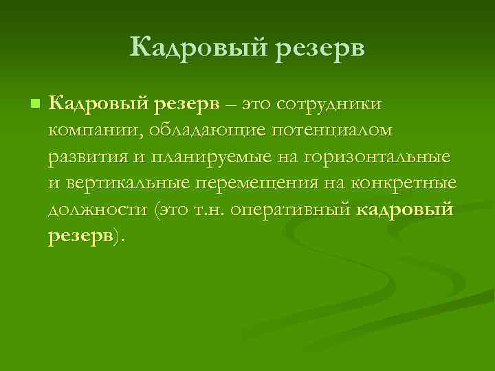 Кадровый резерв n Кадровый резерв – это сотрудники компании, обладающие потенциалом развития и планируемые
