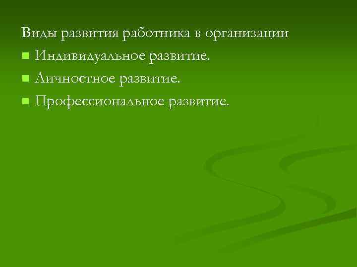 Виды развития работника в организации n Индивидуальное развитие. n Личностное развитие. n Профессиональное развитие.